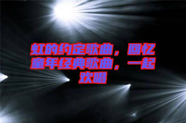 虹的約定歌曲，回憶童年經典歌曲，一起歡唱