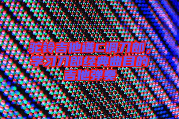 駝鈴吉他譜C調(diào)刀郎，學(xué)習(xí)刀郎經(jīng)典曲目的吉他彈奏