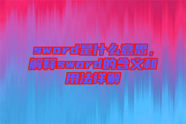 sword是什么意思，解釋sword的含義和用法詳解
