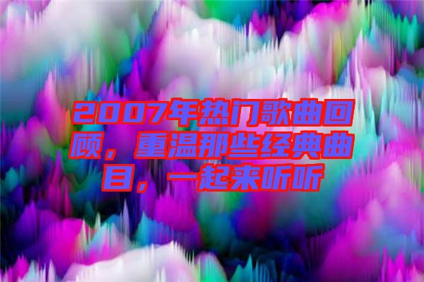 2007年熱門歌曲回顧，重溫那些經(jīng)典曲目，一起來聽聽