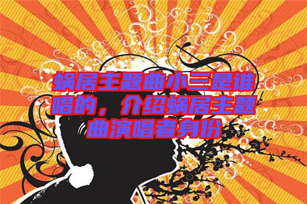 蝸居主題曲小三是誰(shuí)唱的，介紹蝸居主題曲演唱者身份