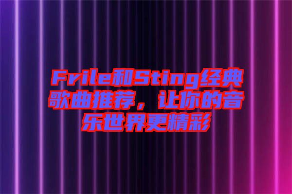 Frile和Sting經(jīng)典歌曲推薦，讓你的音樂(lè)世界更精彩