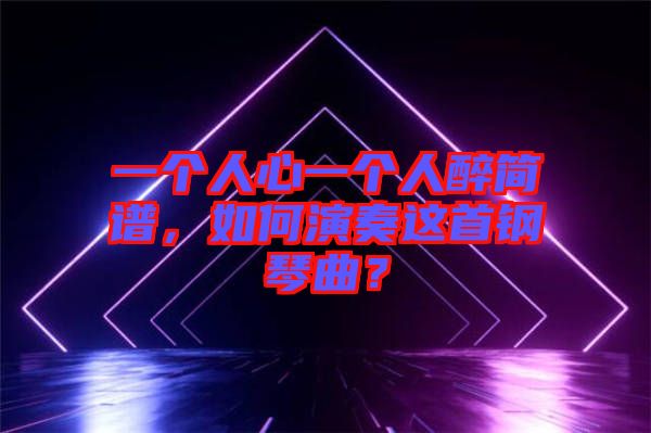 一個(gè)人心一個(gè)人醉簡譜，如何演奏這首鋼琴曲？