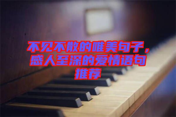 不見不散的唯美句子，感人至深的愛情語句推薦