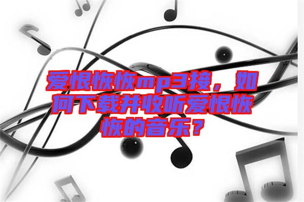 愛恨恢恢mp3接，如何下載并收聽愛恨恢恢的音樂？