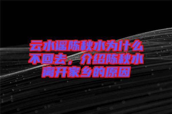 云水謠陳秋水為什么不回去，介紹陳秋水離開(kāi)家鄉(xiāng)的原因