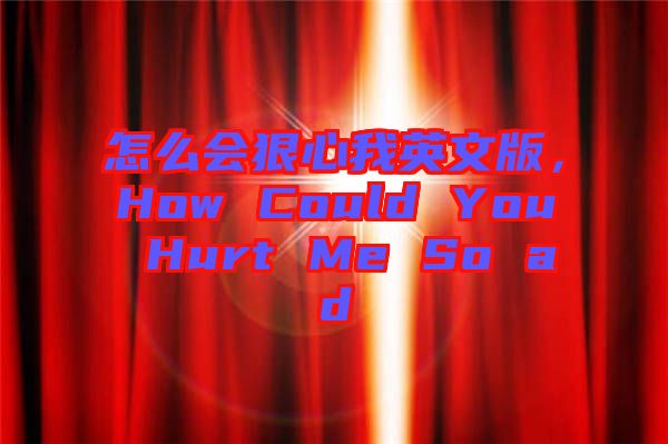 怎么會(huì)狠心我英文版，How Could You Hurt Me So ad