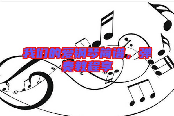 我們的愛鋼琴簡譜，彈奏教程享