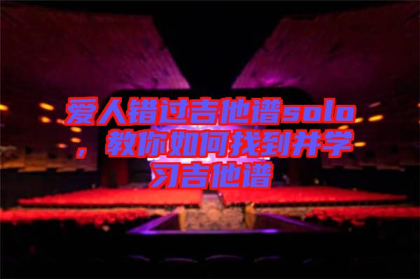 愛(ài)人錯(cuò)過(guò)吉他譜solo，教你如何找到并學(xué)習(xí)吉他譜
