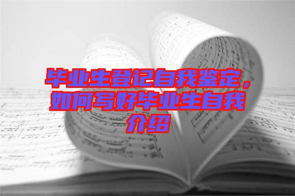 畢業(yè)生登記自我鑒定，如何寫好畢業(yè)生自我介紹