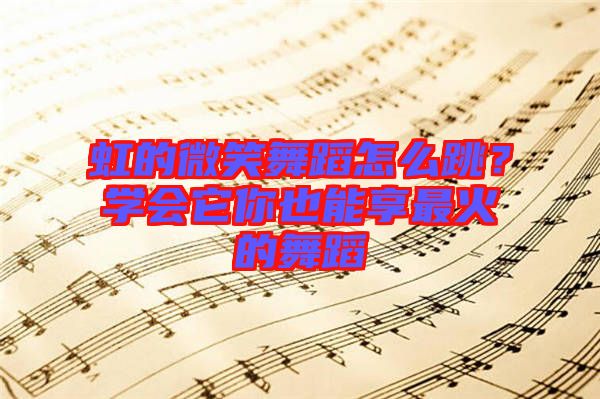 虹的微笑舞蹈怎么跳？學(xué)會它你也能享最火的舞蹈