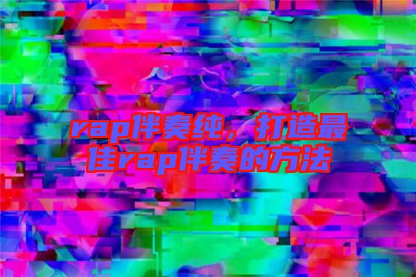 rap伴奏純，打造最佳rap伴奏的方法