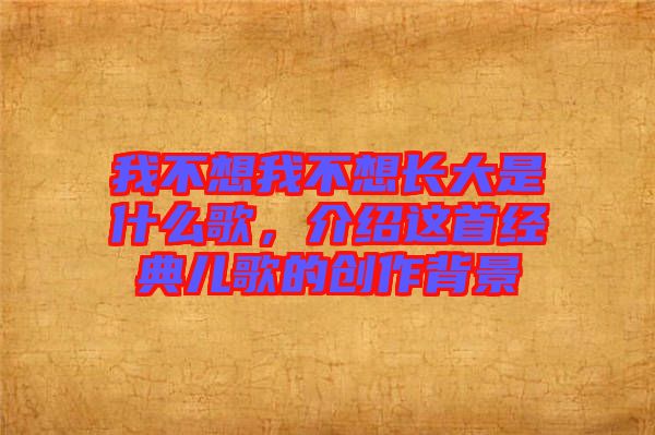 我不想我不想長(zhǎng)大是什么歌，介紹這首經(jīng)典兒歌的創(chuàng)作背景