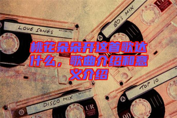 桃花朵朵開這首歌達什么，歌曲介紹和意義介紹