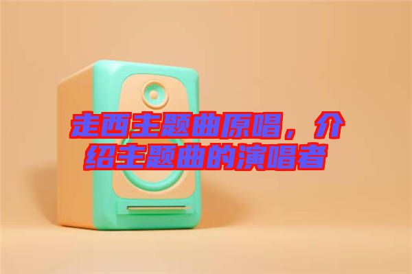 走西主題曲原唱，介紹主題曲的演唱者