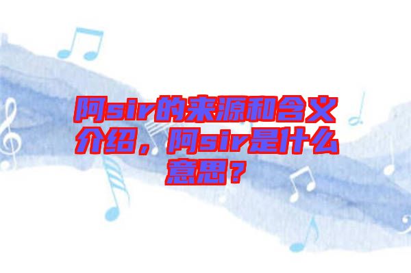 阿sir的來源和含義介紹，阿sir是什么意思？
