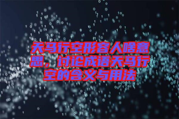 天馬行空形容人啥意思，討論成語天馬行空的含義與用法