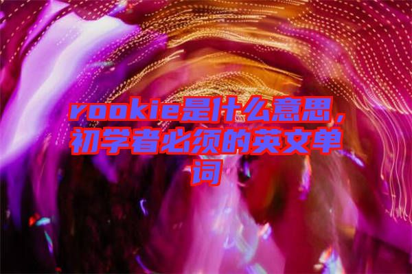 rookie是什么意思，初學者必須的英文單詞