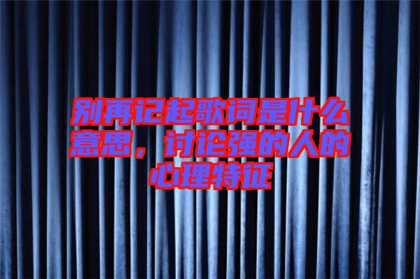 別再記起歌詞是什么意思，討論強(qiáng)的人的心理特征