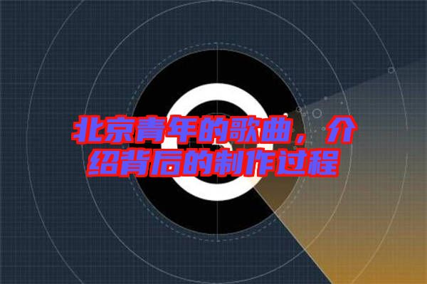 北京青年的歌曲，介紹背后的制作過程