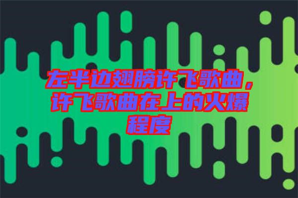 左半邊翅膀許飛歌曲，許飛歌曲在上的火爆程度