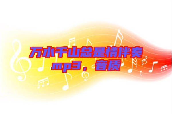 萬水千山總是情伴奏mp3，音質(zhì)