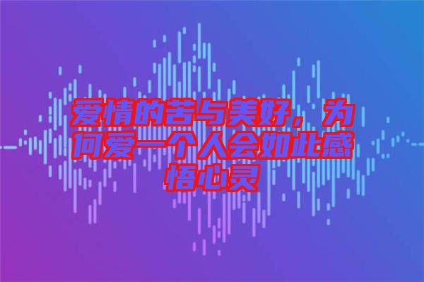 愛情的苦與美好，為何愛一個(gè)人會如此感悟心靈