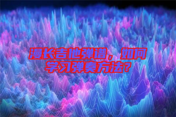 漫長(zhǎng)吉他彈譜，如何學(xué)習(xí)彈奏方法？