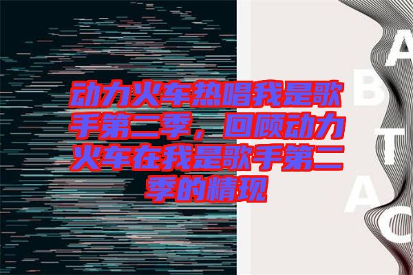 動(dòng)力火車熱唱我是歌手第二季，回顧動(dòng)力火車在我是歌手第二季的精現(xiàn)