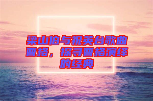梁山伯與祝英臺(tái)歌曲曹格，探尋曹格演繹的經(jīng)典