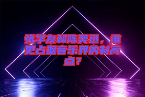 張學(xué)友和陳奕迅，誰更占據(jù)音樂界的制高點(diǎn)？