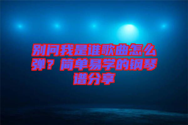 別問我是誰歌曲怎么彈？簡單易學(xué)的鋼琴譜分享