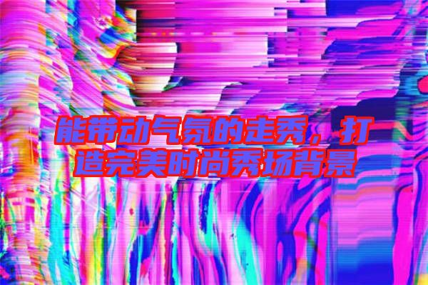 能帶動氣氛的走秀，打造完美時尚秀場背景