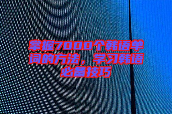 掌握7000個韓語單詞的方法，學習韓語必備技巧