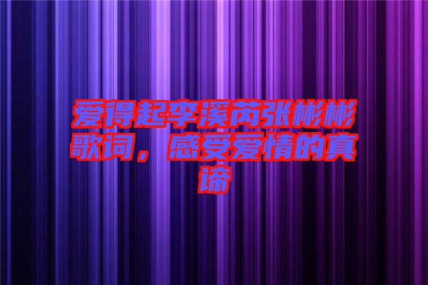 愛得起李溪芮張彬彬歌詞，感受愛情的真諦