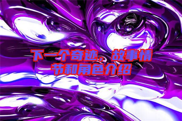 下一個奇跡，故事情節(jié)和角色介紹