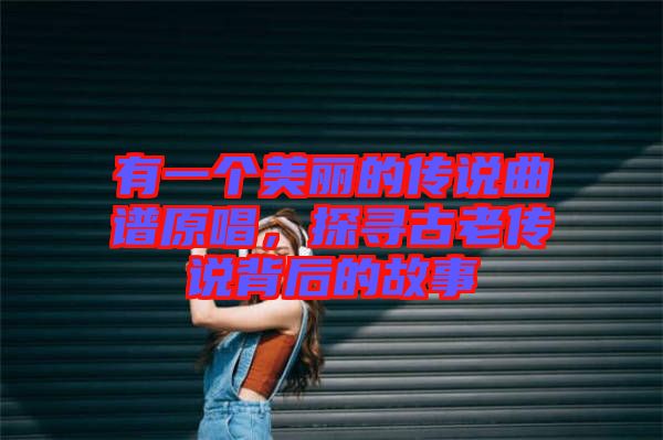 有一個美麗的傳說曲譜原唱，探尋古老傳說背后的故事