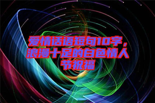 愛情話語短句10字，浪漫十足的白色情人節(jié)祝福