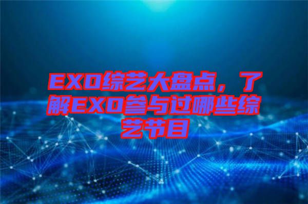 EXO綜藝大盤點，了解EXO參與過哪些綜藝節(jié)目