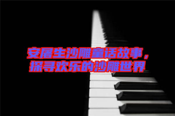 安屠生沙雕童話故事，探尋歡樂的沙雕世界