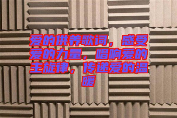 愛的供養(yǎng)歌詞，感受愛的力量，唱響愛的主旋律，傳遞愛的溫暖