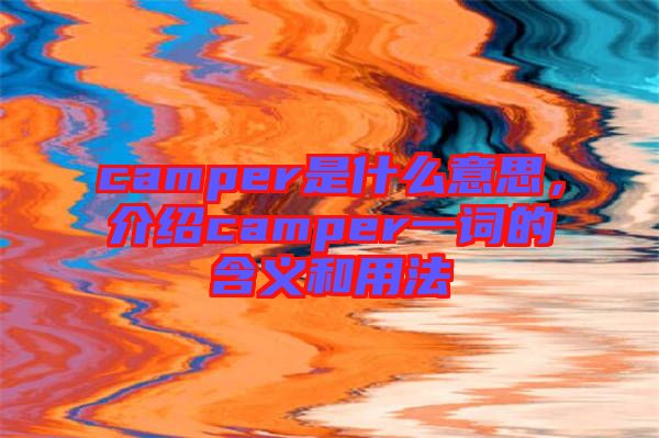 camper是什么意思，介紹camper一詞的含義和用法