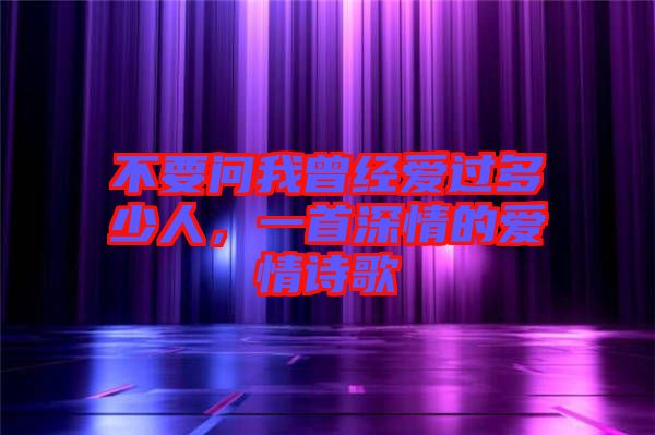 不要問我曾經愛過多少人，一首深情的愛情詩歌