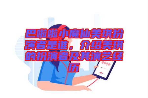 巴啦啦小魔仙美琪扮演者是誰，介紹美琪的扮演者及其演藝經(jīng)歷