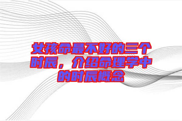 女孩命最不好的三個時辰，介紹命理學中的時辰概念