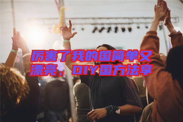 厲害了我的國簡單又漂亮，DIY國方法享
