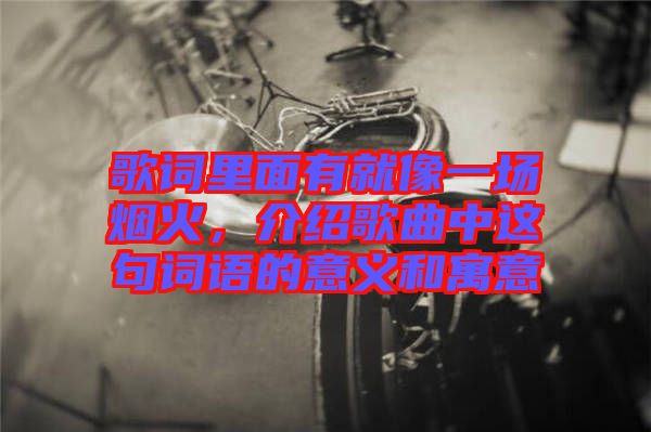 歌詞里面有就像一場(chǎng)煙火，介紹歌曲中這句詞語(yǔ)的意義和寓意