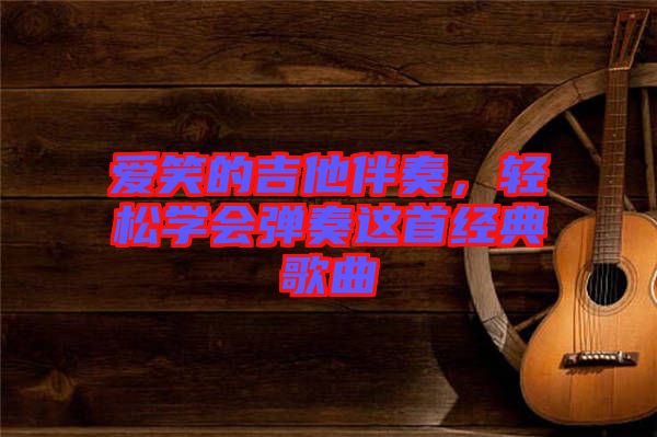 愛笑的吉他伴奏，輕松學(xué)會彈奏這首經(jīng)典歌曲