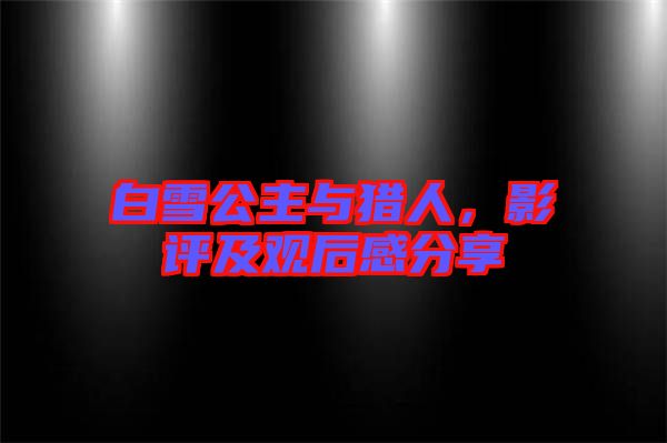白雪公主與獵人，影評及觀后感分享