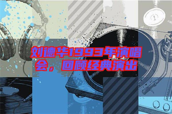 劉德華1993年演唱會(huì)，回顧經(jīng)典演出
